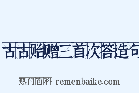古古贻赠三首次答造句是什么意思的图片